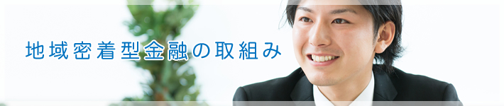 地域密着型金融の取り組み